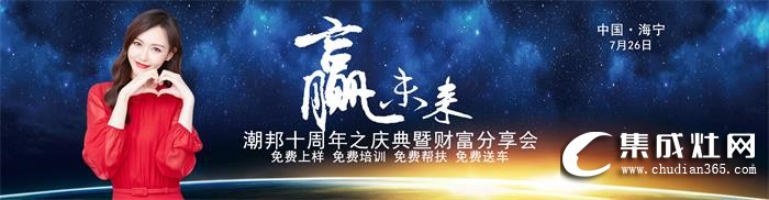 2019潮邦夏季招商會即將震撼來襲！期待與您攜手共創(chuàng)奇跡！