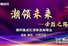 聚英雄造時(shí)勢｜2021年潮邦集成灶湖南選商