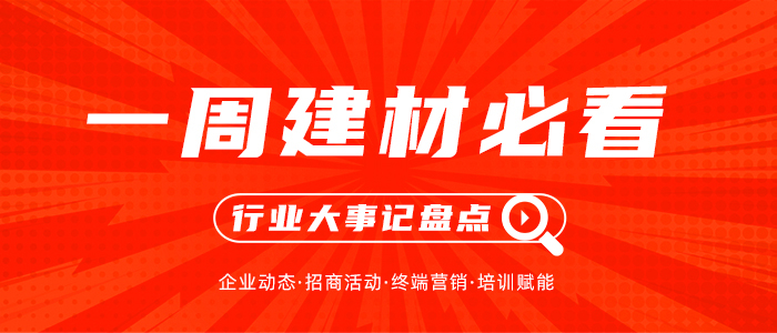 一周建材必看丨年中活動圓滿收官，多品牌已先聲奪人搶占下半場先機(jī)