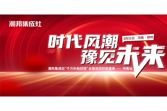 “時(shí)代風(fēng)潮 豫見未來”——潮邦集成灶全國巡回招商盛典河南站圓滿收官