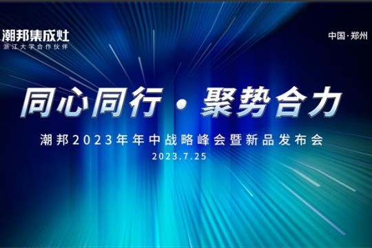 同心同行 ● 聚勢合力丨2023潮邦年中戰(zhàn)略峰會暨新品發(fā)布會圓滿召開！